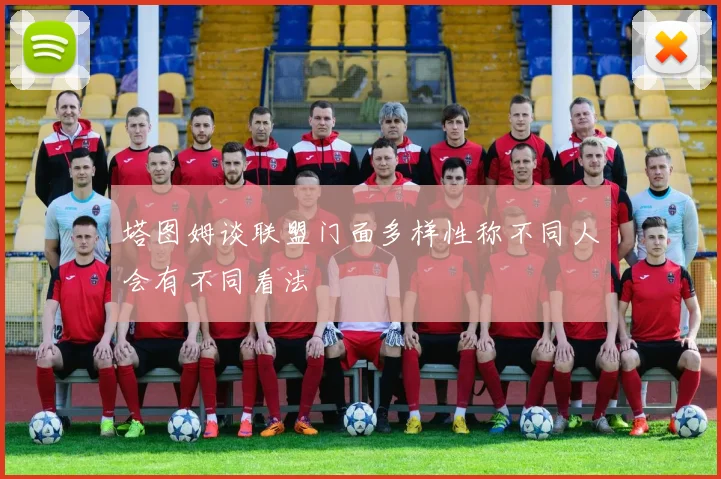 塔图姆谈联盟门面多样性称不同人会有不同看法