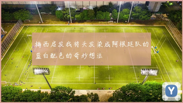 梅西启发我将头发染成阿根廷队的蓝白配色的奇妙想法