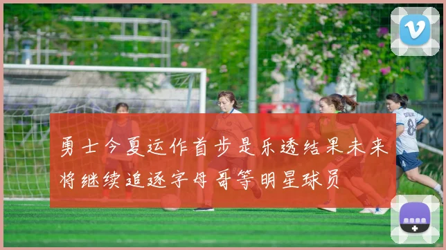 勇士今夏运作首步是乐透结果未来将继续追逐字母哥等明星球员