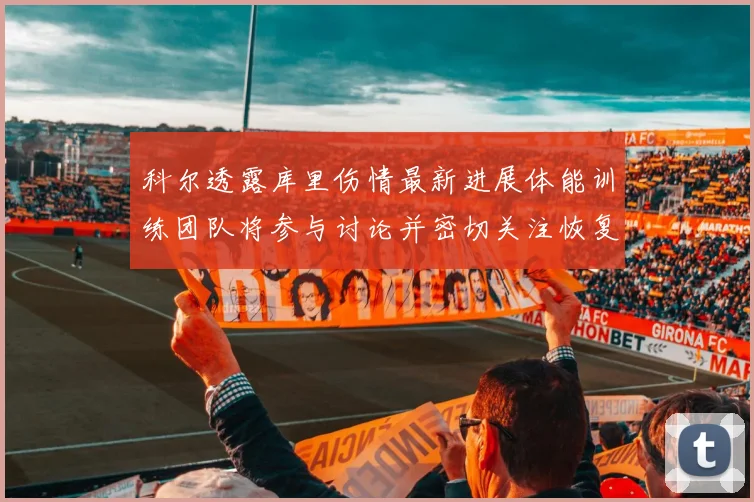 科尔透露库里伤情最新进展体能训练团队将参与讨论并密切关注恢复情况