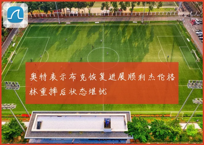 奥特表示布克恢复进展顺利杰伦格林重摔后状态堪忧