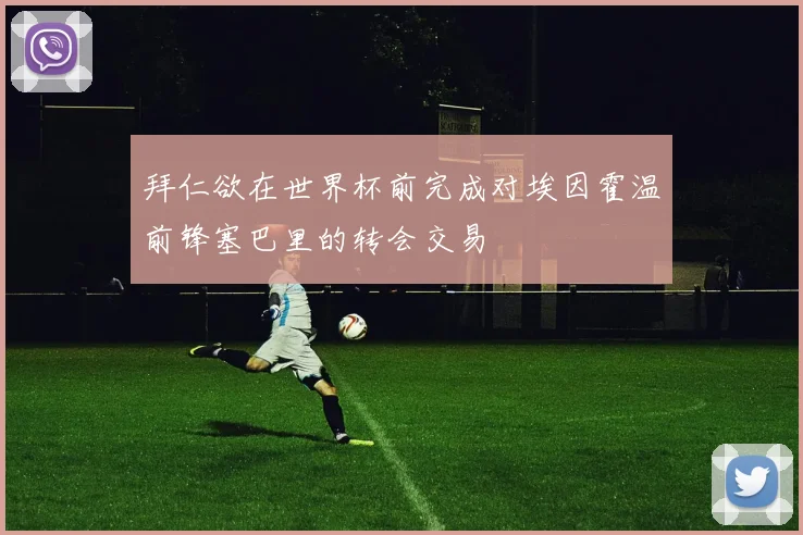 拜仁欲在世界杯前完成对埃因霍温前锋塞巴里的转会交易