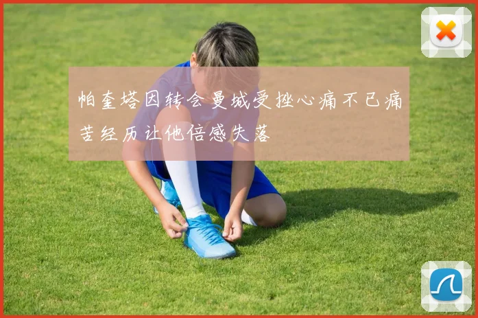 帕奎塔因转会曼城受挫心痛不已痛苦经历让他倍感失落