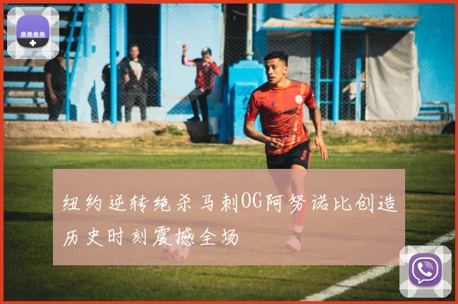 纽约逆转绝杀马刺OG阿努诺比创造历史时刻震撼全场